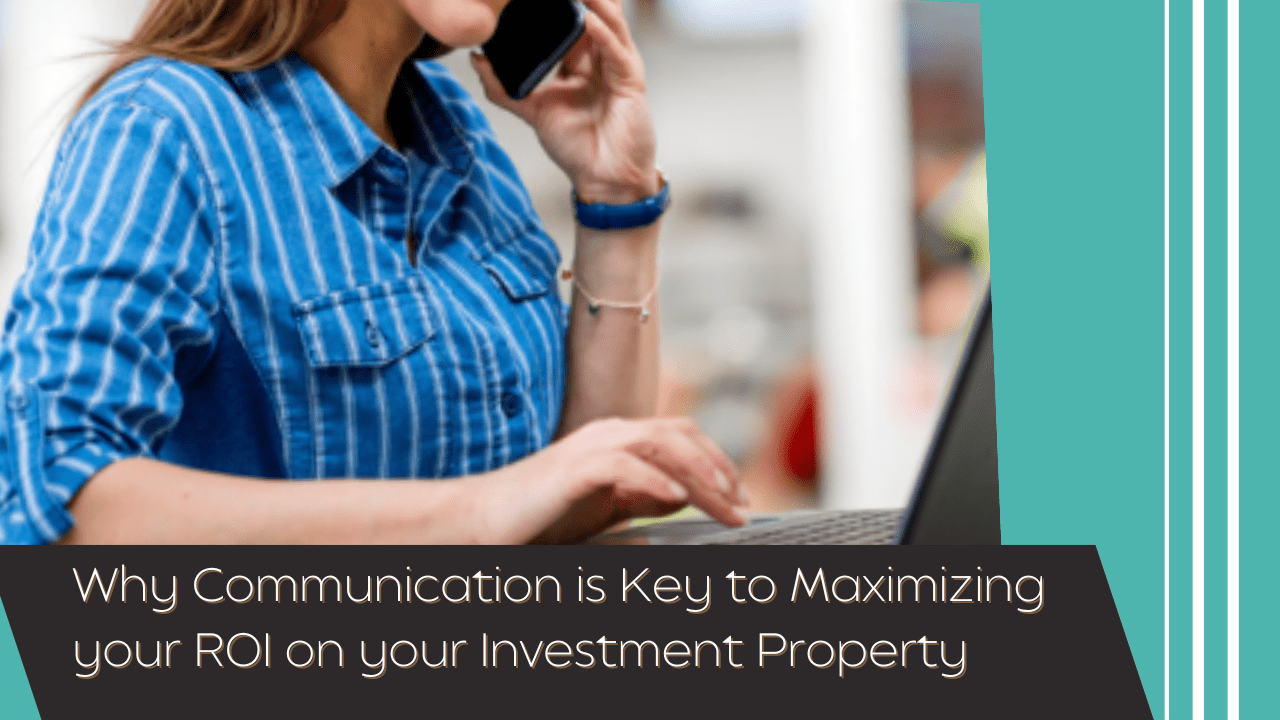 Why Communication is Key to Maximizing your ROI on your Investment Property