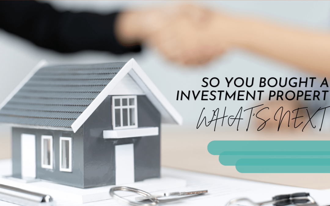 So You Bought an Investment Property, What’s Next?